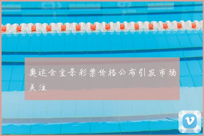 奥运会金条彩票价格公布引发市场关注