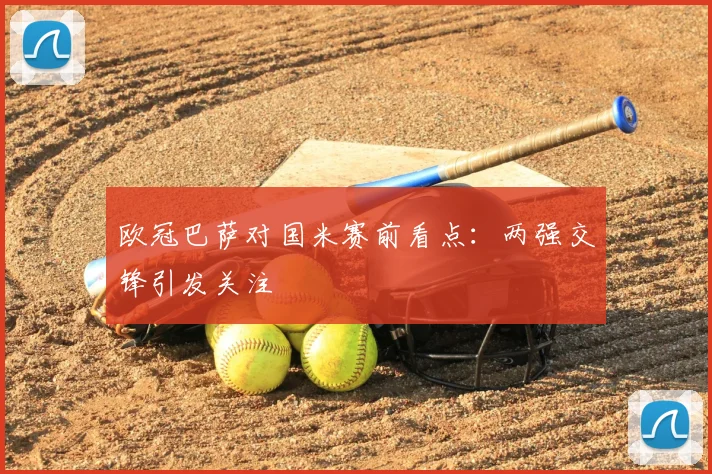 欧冠巴萨对国米赛前看点:两强交锋引发关注