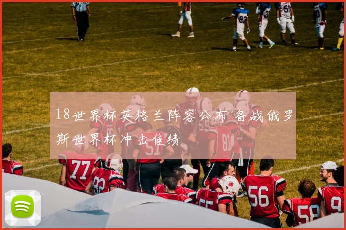 18世界杯英格兰阵容公布 备战俄罗斯世界杯冲击佳绩