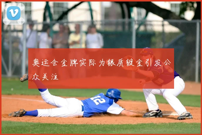 奥运会金牌实际为银质镀金引发公众关注