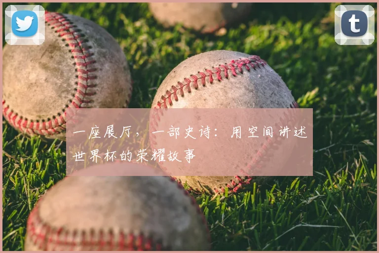 一座展厅，一部史诗：用空间讲述世界杯的荣耀故事