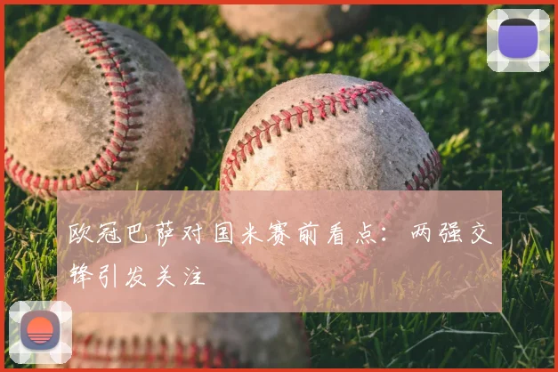 欧冠巴萨对国米赛前看点:两强交锋引发关注