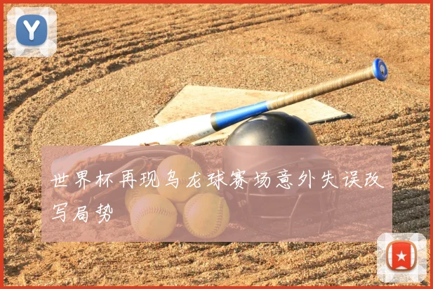 世界杯再现乌龙球赛场意外失误改写局势