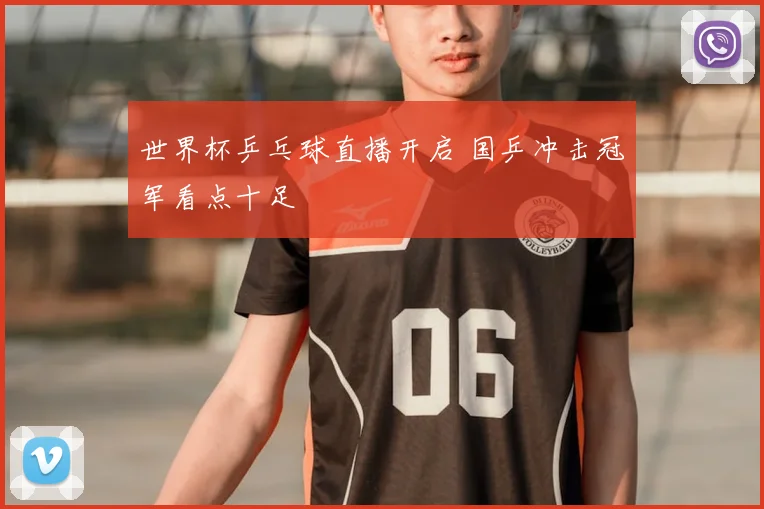 世界杯乒乓球直播开启 国乒冲击冠军看点十足