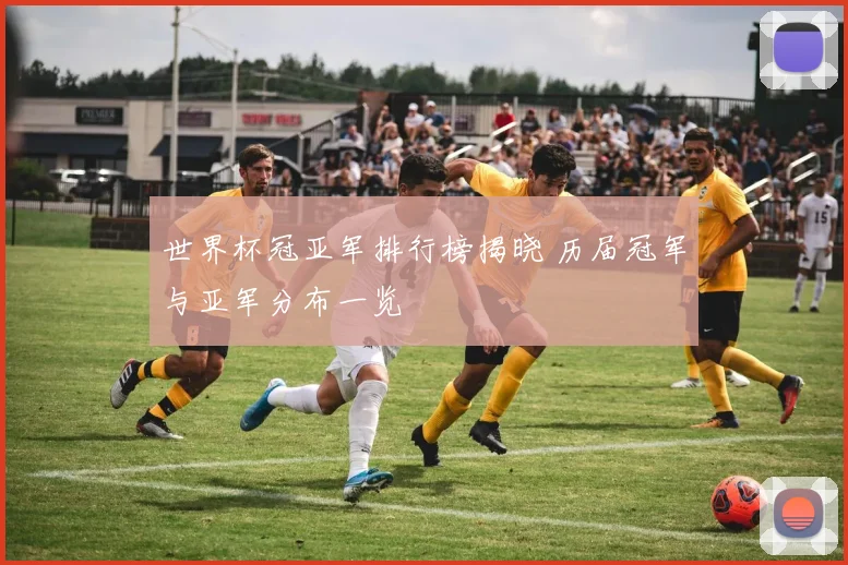 世界杯冠亚军排行榜揭晓 历届冠军与亚军分布一览
