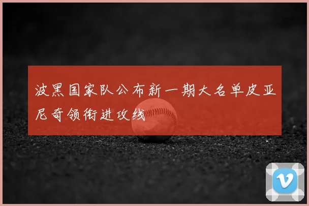 波黑国家队公布新一期大名单皮亚尼奇领衔进攻线