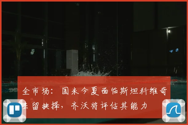 全市场：国米今夏面临斯坦科维奇去留抉择，齐沃将评估其能力