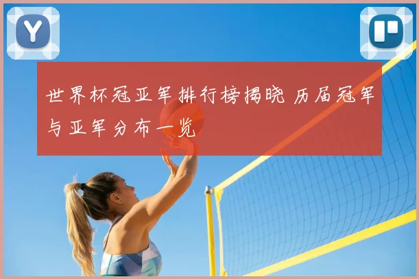 世界杯冠亚军排行榜揭晓 历届冠军与亚军分布一览