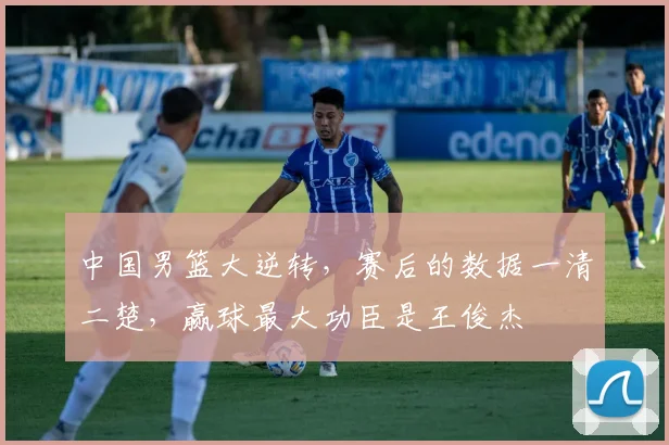 中国男篮大逆转，赛后的数据一清二楚，赢球最大功臣是王俊杰