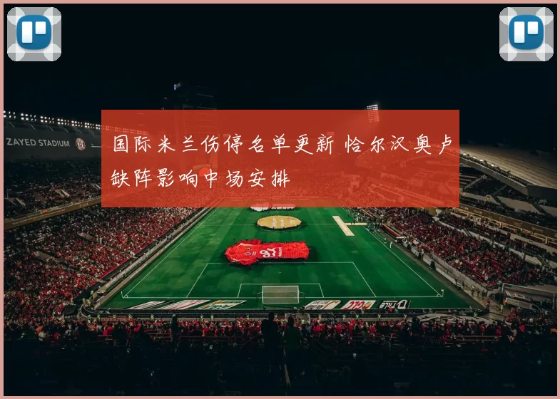 国际米兰伤停名单更新 恰尔汉奥卢缺阵影响中场安排