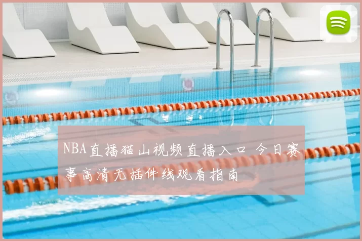 NBA直播猫山视频直播入口 今日赛事高清无插件线观看指南