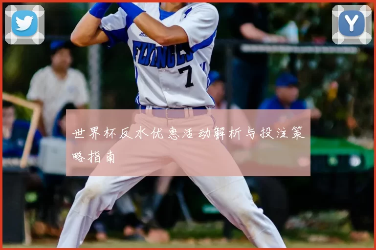 世界杯反水优惠活动解析与投注策略指南