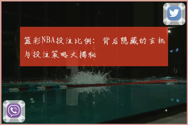 篮彩NBA投注比例：背后隐藏的玄机与投注策略大揭秘