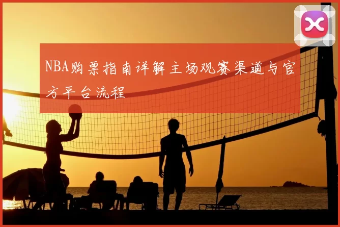 NBA购票指南详解主场观赛渠道与官方平台流程