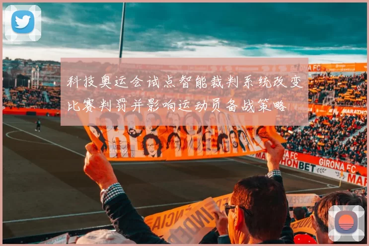 科技奥运会试点智能裁判系统改变比赛判罚并影响运动员备战策略
