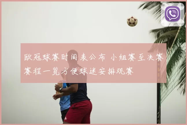 欧冠球赛时间表公布 小组赛至决赛赛程一览方便球迷安排观赛