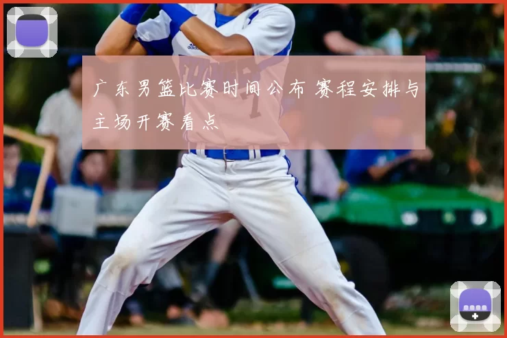 广东男篮比赛时间公布 赛程安排与主场开赛看点