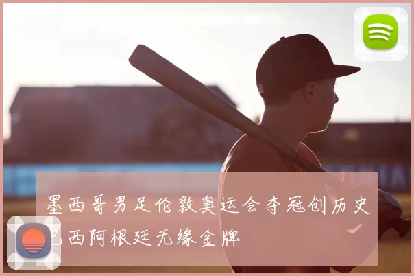 墨西哥男足伦敦奥运会夺冠创历史巴西阿根廷无缘金牌