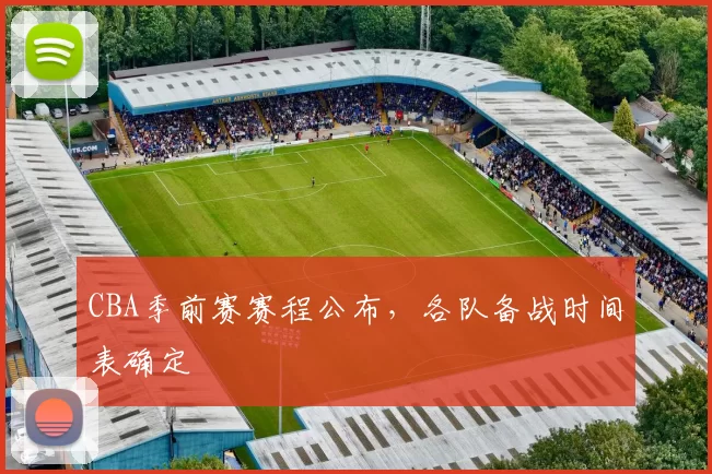 CBA季前赛赛程公布,各队备战时间表确定