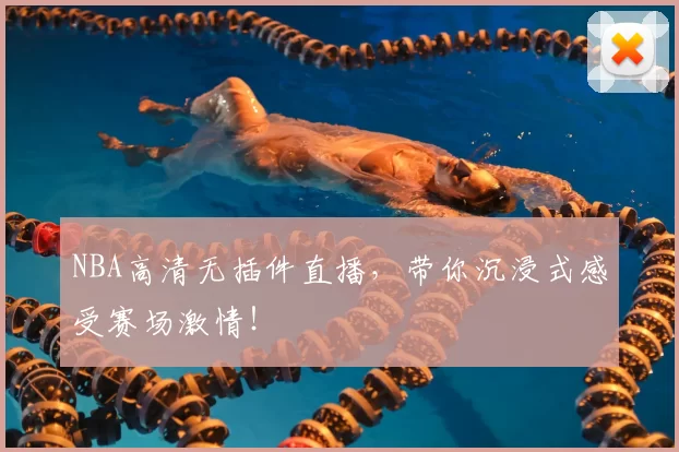 NBA高清无插件直播，带你沉浸式感受赛场激情！