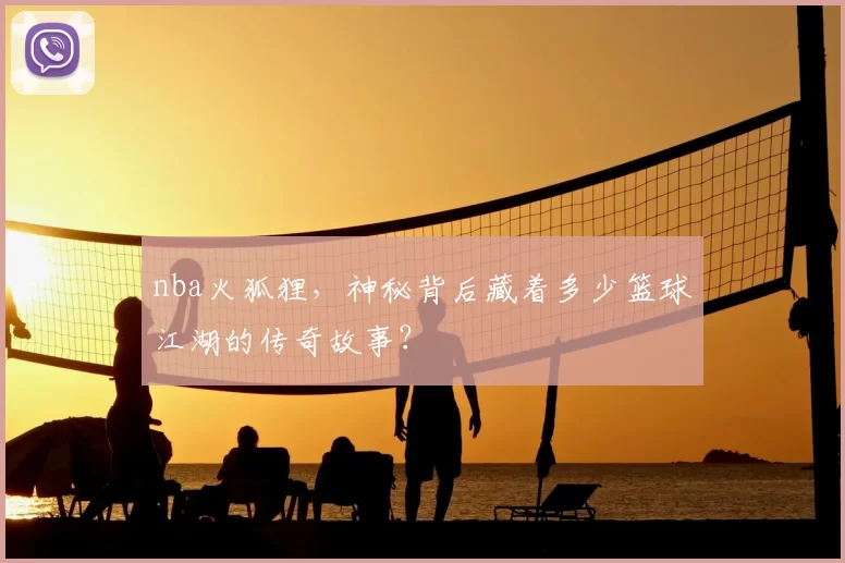 nba火狐狸，神秘背后藏着多少篮球江湖的传奇故事？