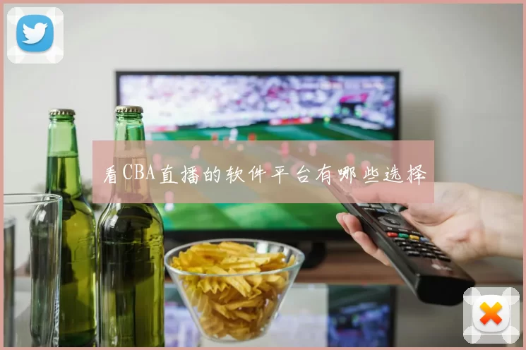 看CBA直播的软件平台有哪些选择