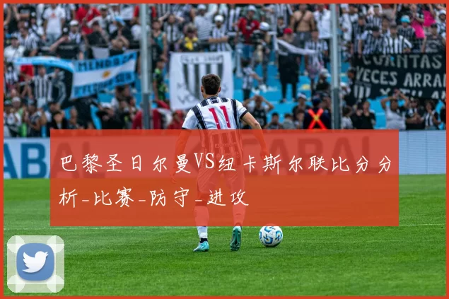 巴黎圣日尔曼VS纽卡斯尔联比分分析_比赛_防守_进攻