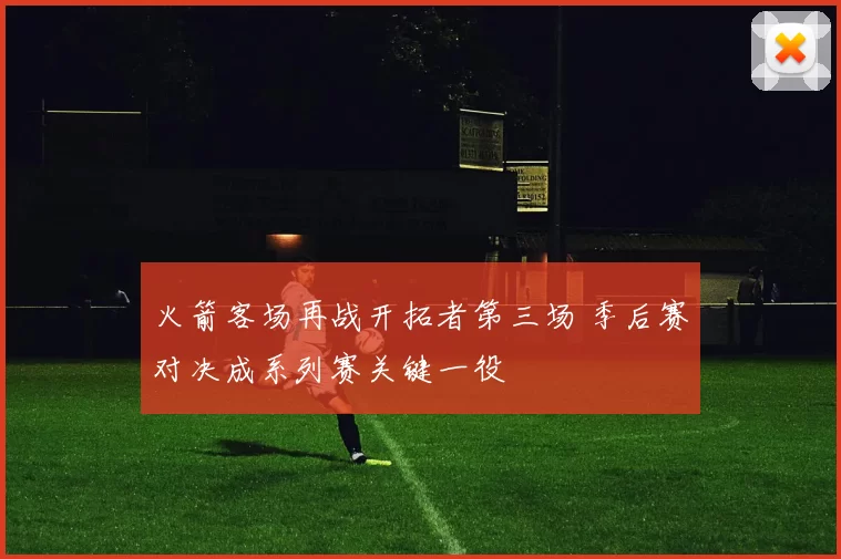 火箭客场再战开拓者第三场 季后赛对决成系列赛关键一役