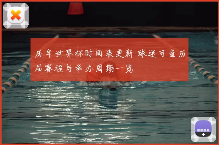 历年世界杯时间表更新 球迷可查历届赛程与举办周期一览