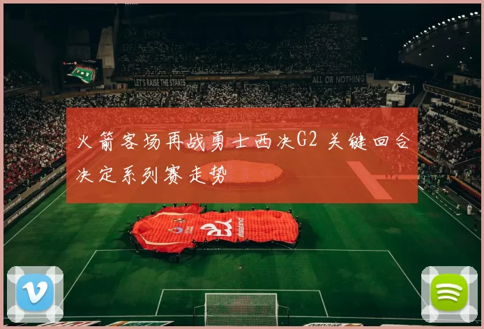 火箭客场再战勇士西决G2 关键回合决定系列赛走势