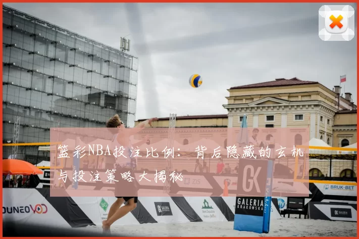 篮彩NBA投注比例：背后隐藏的玄机与投注策略大揭秘