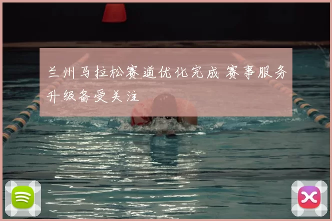 兰州马拉松赛道优化完成 赛事服务升级备受关注