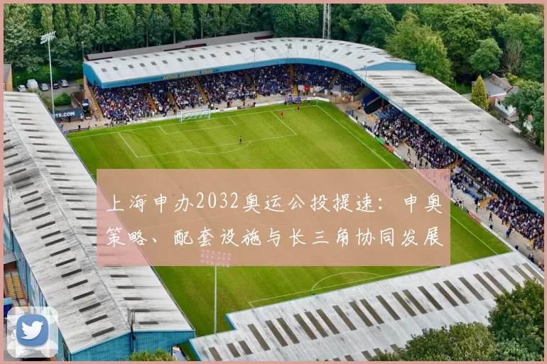 上海申办2032奥运公投提速:申奥策略、配套设施与长三角协同发展一图读懂