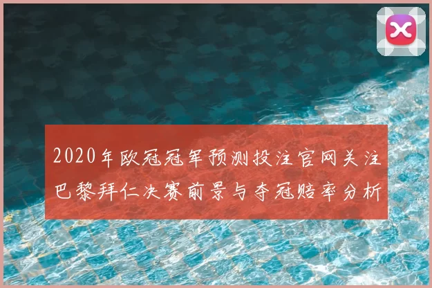 2020年欧冠冠军预测投注官网关注巴黎拜仁决赛前景与夺冠赔率分析