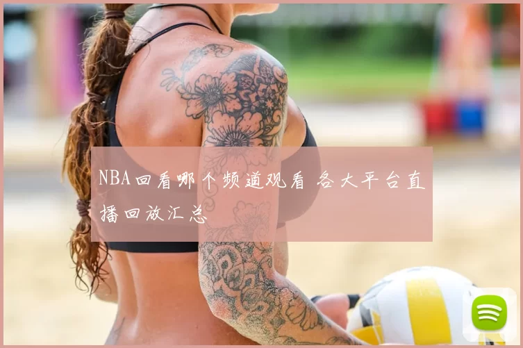 NBA回看哪个频道观看 各大平台直播回放汇总