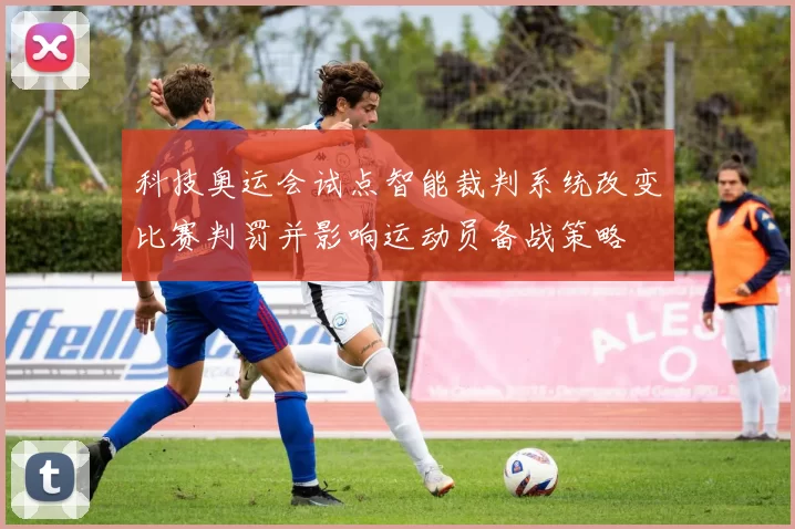 科技奥运会试点智能裁判系统改变比赛判罚并影响运动员备战策略