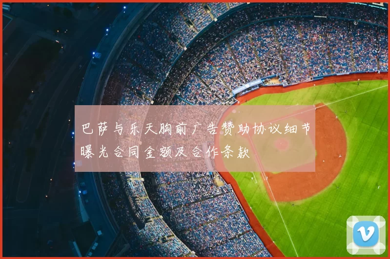 巴萨与乐天胸前广告赞助协议细节曝光合同金额及合作条款