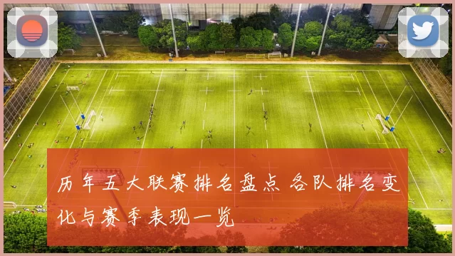 历年五大联赛排名盘点 各队排名变化与赛季表现一览