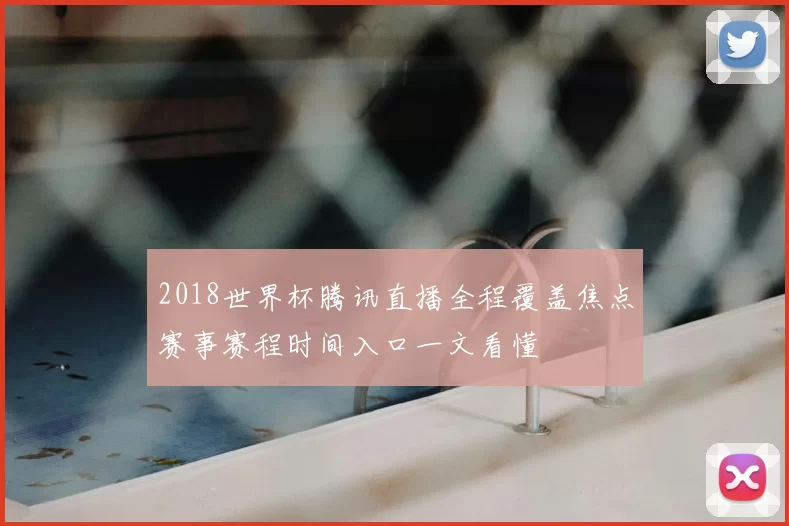 2018世界杯腾讯直播全程覆盖焦点赛事赛程时间入口一文看懂