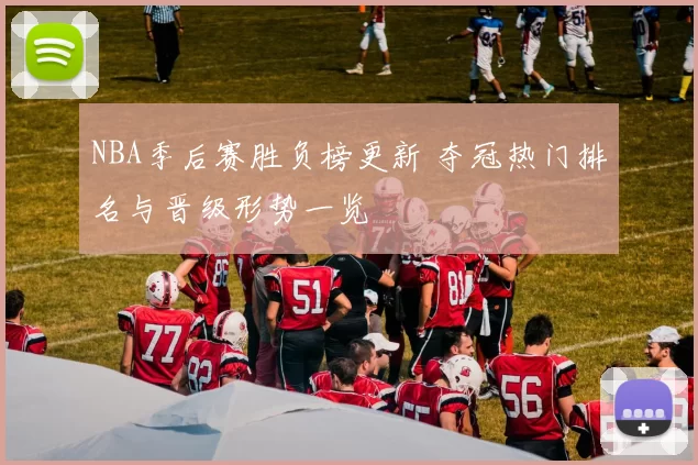 NBA季后赛胜负榜更新 夺冠热门排名与晋级形势一览