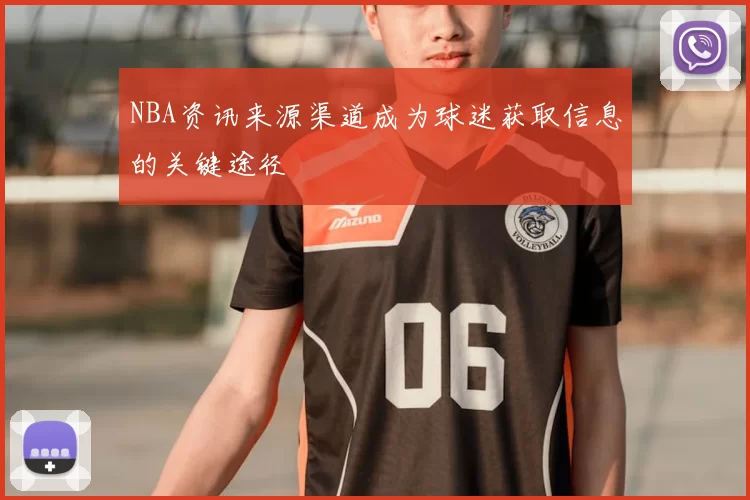 NBA资讯来源渠道成为球迷获取信息的关键途径