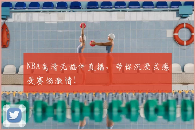 NBA高清无插件直播，带你沉浸式感受赛场激情！