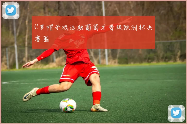 C罗帽子戏法助葡萄牙晋级欧洲杯决赛圈