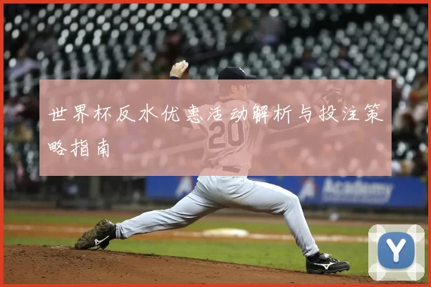 世界杯反水优惠活动解析与投注策略指南
